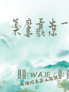 怎么看出一个人不喜欢你