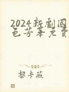 2024新剧国色芳华免费观看6