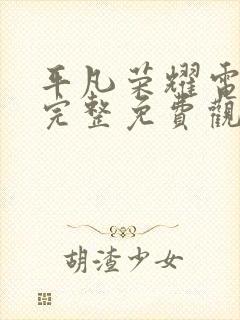 平凡荣耀电视剧完整免费观看高清