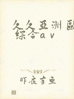 久久亚洲 欧美 综合aⅴ