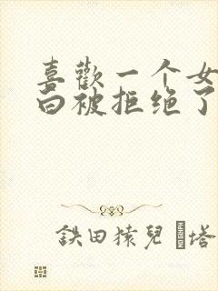 喜欢一个女生表白被拒绝了应该怎么办