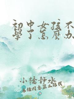 初中女孩不想上学了怎么办