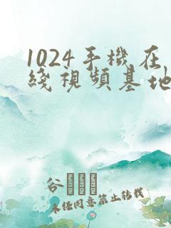 1024手机在线视频基地你懂的