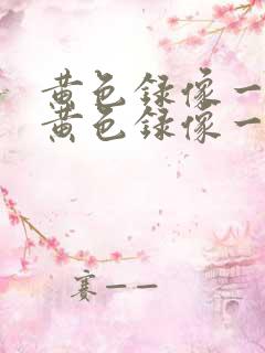 黄色录像一级片黄色录像一级