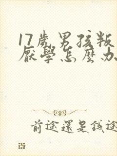 17岁男孩叛逆厌学怎么办