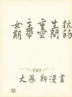 女主重生抗战时期带空间的小说