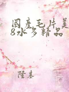 国产毛片美女18水多精品