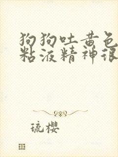 狗狗吐黄色泡沫粘液精神很好