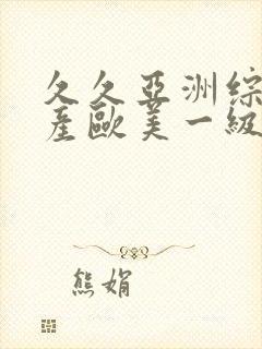 久久亚洲综合国产欧美一级