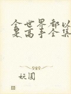 全世界都以为我是高手全集