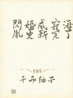 闪婚成宠海彤战胤更新完了没