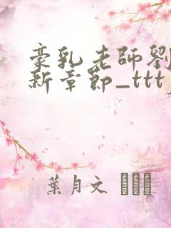 豪乳老师刘艳最新章节_tttjjj_200