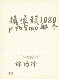 摄像头1080p和5mp哪个更清晰