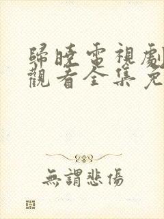 归晓电视剧在线观看全集免费播放