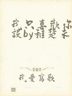 我只喜欢你的人设by稚楚未删减版