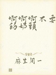 啊啊啊不要摸我的奶头