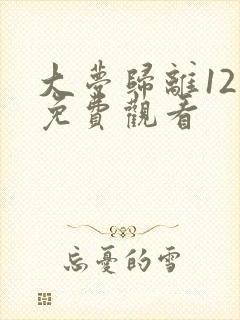 大梦归离12集免费观看