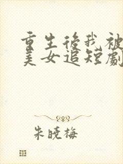 重生后我被病娇美女追短剧免费观看