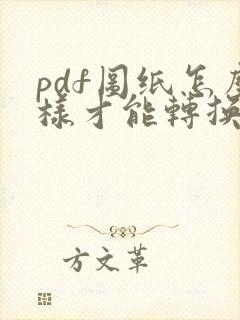 pdf图纸怎么样才能转换成cad图纸