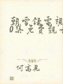 朝雪录电视剧40集免费观看