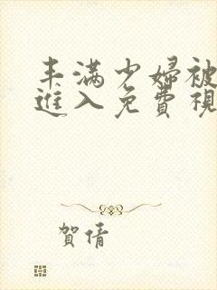 丰满少妇被猛烈进入免费视频