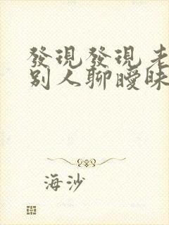 发现发现老公和别人聊暧昧