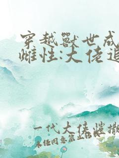 穿越兽世成稀有雌性:大佬追着宠