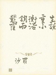 戴钥衡重生宠溺霍雨浩小说