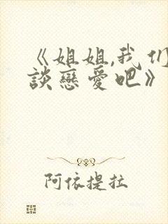 《姐姐,我们来谈恋爱吧》一至五集