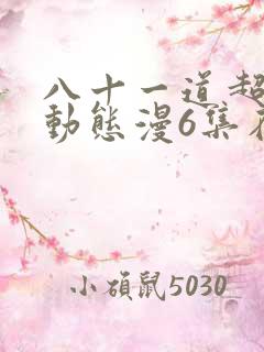八十一道超纲题动态漫6集在线观看