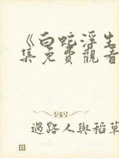 《白蛇浮生》全集免费观看