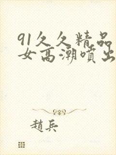 91久久精品美女高潮喷出水白浆