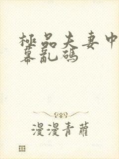 极品夫妻中文字幕乱码