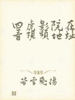 四虎影院在线观看视频地址