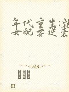 年代重生:炮灰女配要逆袭正版