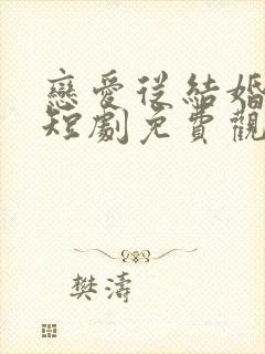 恋爱从结婚开始短剧免费观看全集