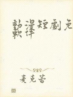 动漫短剧免费看软件