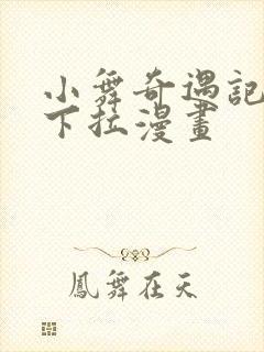 小舞奇遇记3d下拉漫画