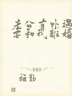 老公有外遇坚决要和我离婚怎么挽回