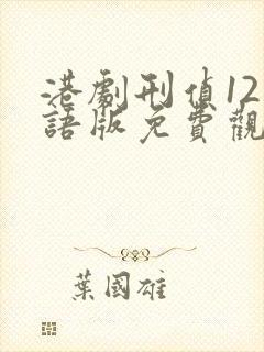 港剧刑侦12国语版免费观看