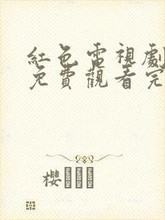 红色电视剧全集免费观看完整版高清