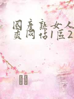 国产熟女人妻好爽网站1区2区