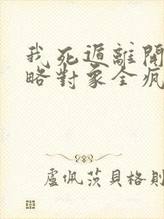 我死遁离开后攻略对象全疯了小说