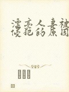 漂亮人妻被黑人侵犯的原因