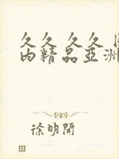 久久 久久 国内精品亚洲