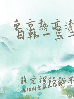 东京热高清不卡 日韩一区二区