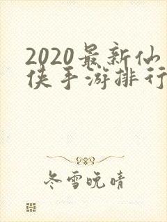 2020最新仙侠手游排行榜