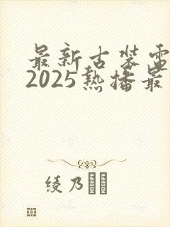 最新古装电视剧2025热播最火剧免费观看