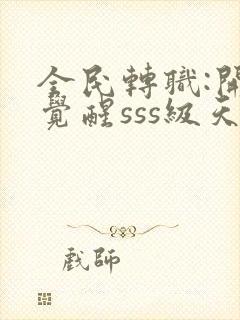 全民转职:开局觉醒sss级天赋