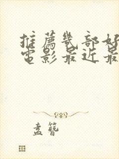 推荐几部好看的电影最近最火的电影